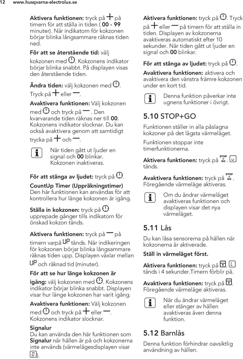 Avaktivera funktionen: Välj kokzonen med och tryck på. Den kvarvarande tiden räknas ner till 00. Kokzonens indikator slocknar. Du kan också avaktivera genom att samtidigt trycka på och.