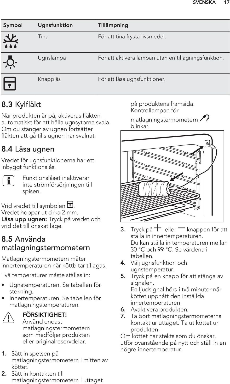 Kontrollampan för matlagningstermometern blinkar. 8.4 Låsa ugnen Vredet för ugnsfunktionerna har ett inbyggt funktionslås. Funktionslåset inaktiverar inte strömförsörjningen till spisen.