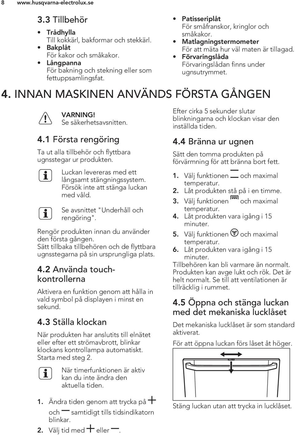 INNAN MASKINEN ANVÄNDS FÖRSTA GÅNGEN Se säkerhetsavsnitten. 4.1 Första rengöring Ta ut alla tillbehör och flyttbara ugnsstegar ur produkten. Luckan levereras med ett långsamt stängningssystem.