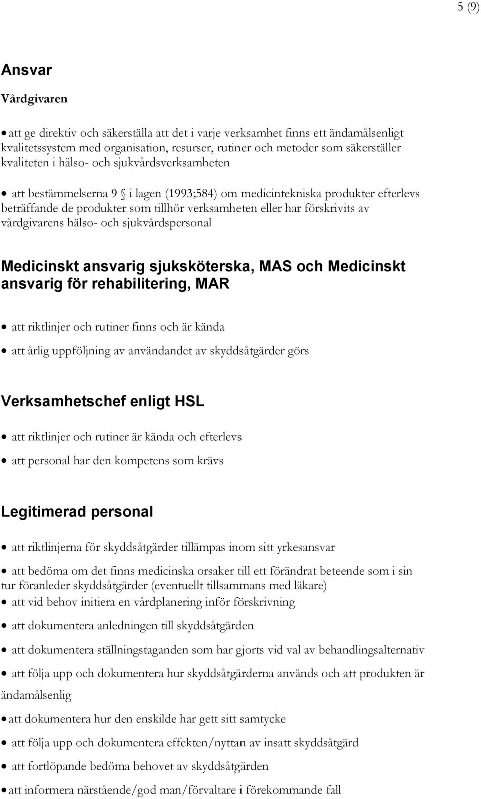 vårdgivarens hälso- och sjukvårdspersonal Medicinskt ansvarig sjuksköterska, MAS och Medicinskt ansvarig för rehabilitering, MAR att riktlinjer och rutiner finns och är kända att årlig uppföljning av