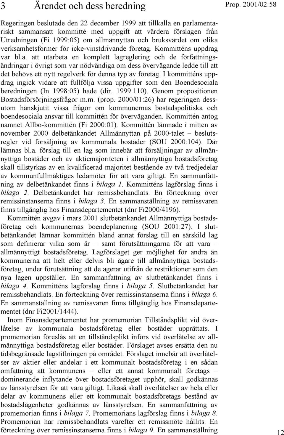 I kommitténs uppdrag ingick vidare att fullfölja vissa uppgifter som den Boendesociala beredningen (In 1998:05) hade (dir. 1999:110). Genom propositionen Bostadsförsörjningsfrågor m.m. (prop.