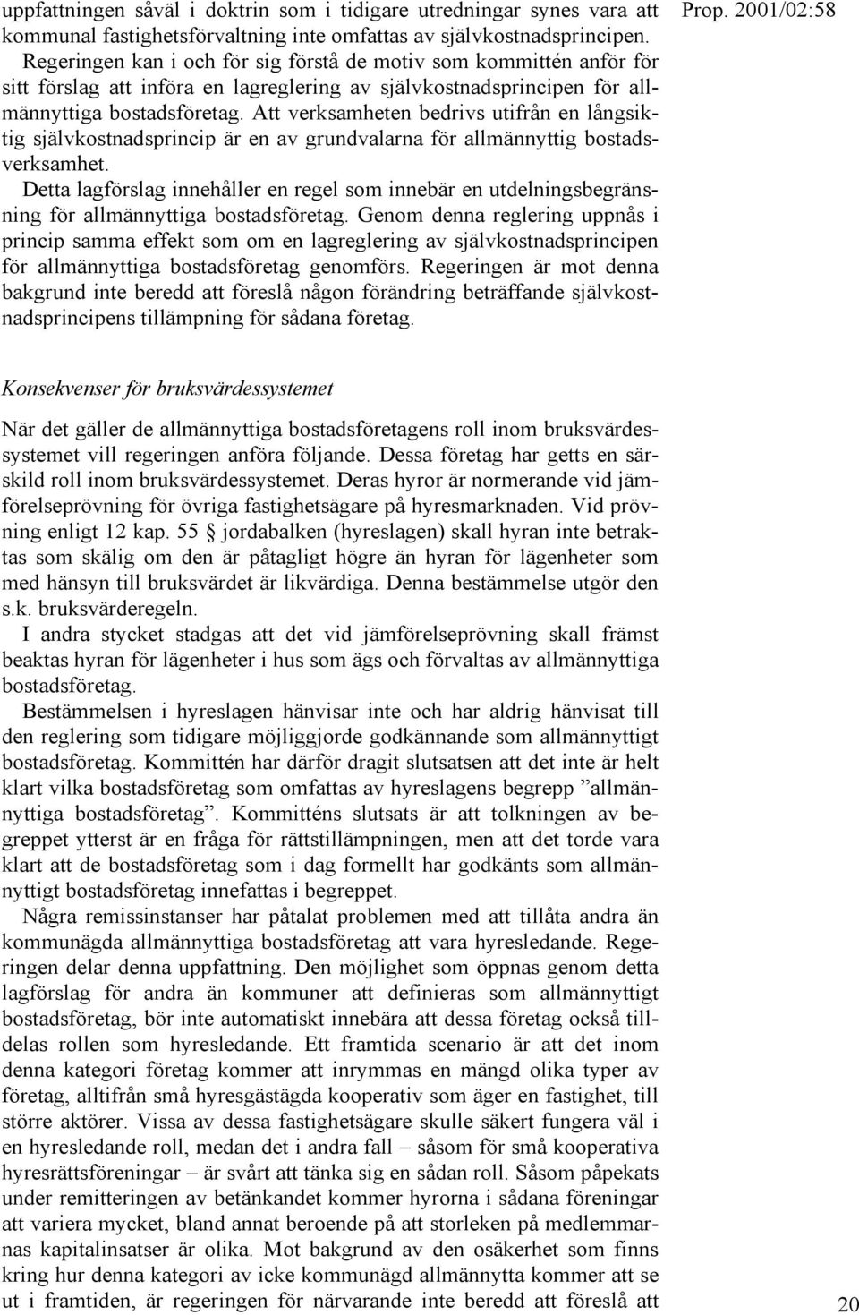 Att verksamheten bedrivs utifrån en långsiktig självkostnadsprincip är en av grundvalarna för allmännyttig bostadsverksamhet.