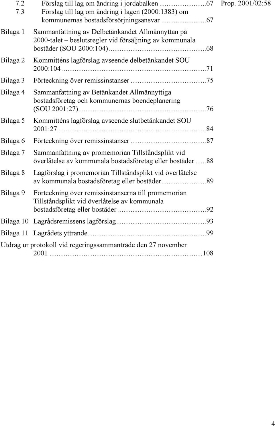 ..71 Bilaga 3 Förteckning över remissinstanser...75 Bilaga 4 Bilaga 5 Sammanfattning av Betänkandet Allmännyttiga bostadsföretag och kommunernas boendeplanering (SOU 2001:27).