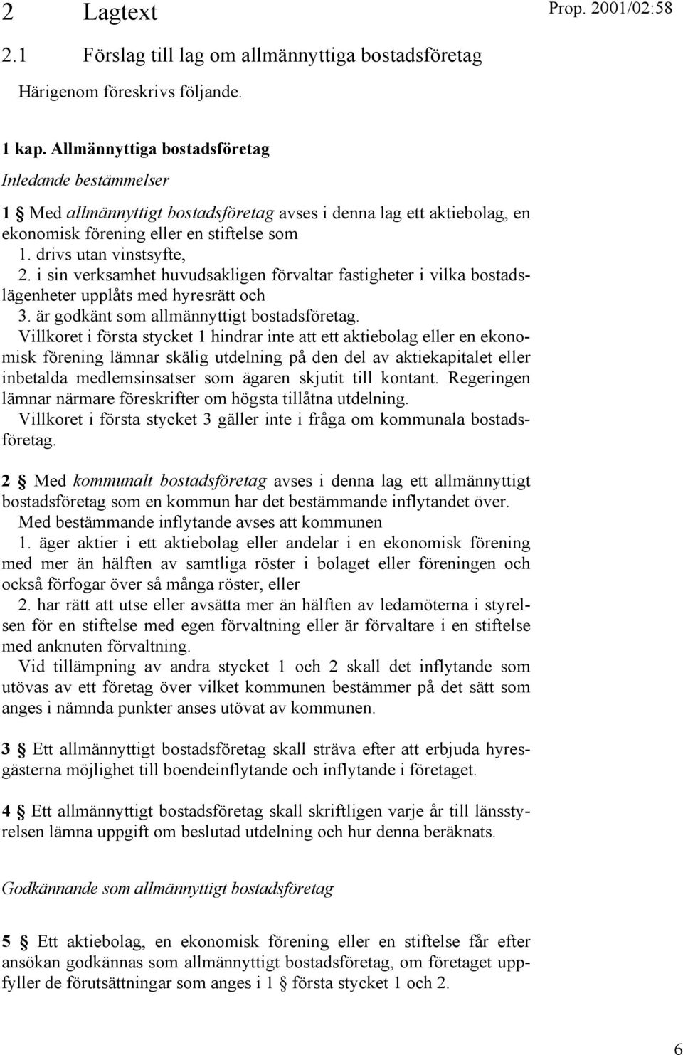 i sin verksamhet huvudsakligen förvaltar fastigheter i vilka bostadslägenheter upplåts med hyresrätt och 3. är godkänt som allmännyttigt bostadsföretag.