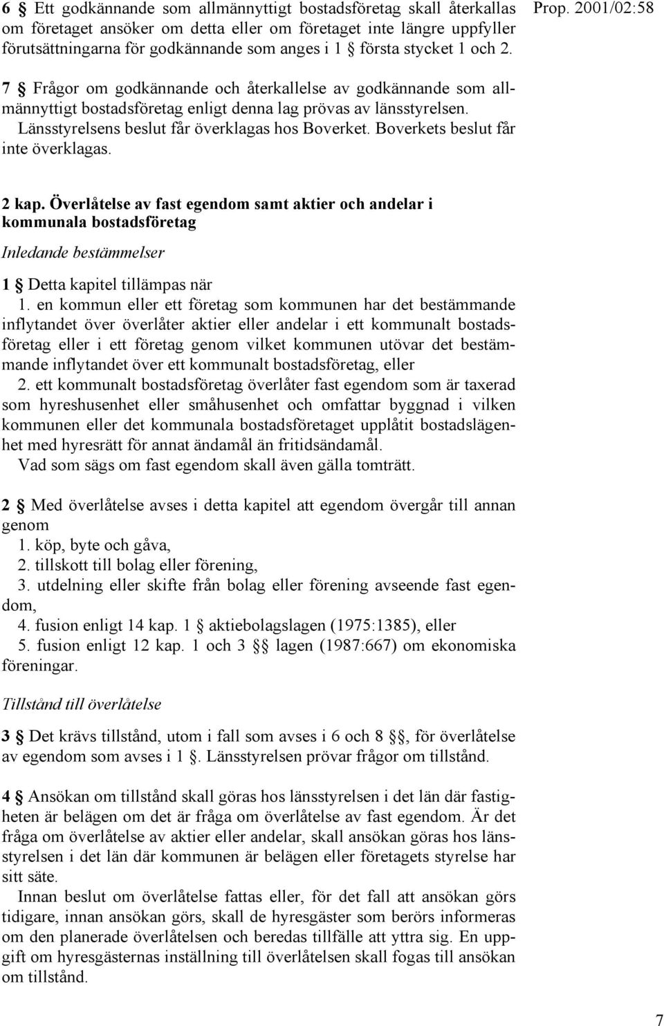 Boverkets beslut får inte överklagas. 2 kap. Överlåtelse av fast egendom samt aktier och andelar i kommunala bostadsföretag Inledande bestämmelser 1 Detta kapitel tillämpas när 1.