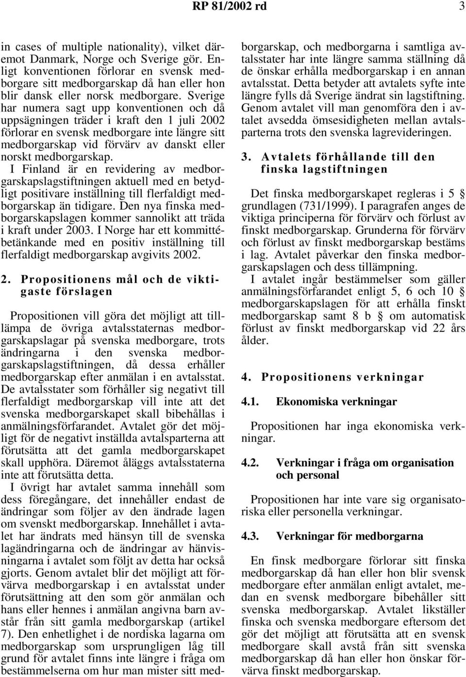 Sverige har numera sagt upp konventionen och då uppsägningen träder i kraft den 1 juli 2002 förlorar en svensk medborgare inte längre sitt medborgarskap vid förvärv av danskt eller norskt