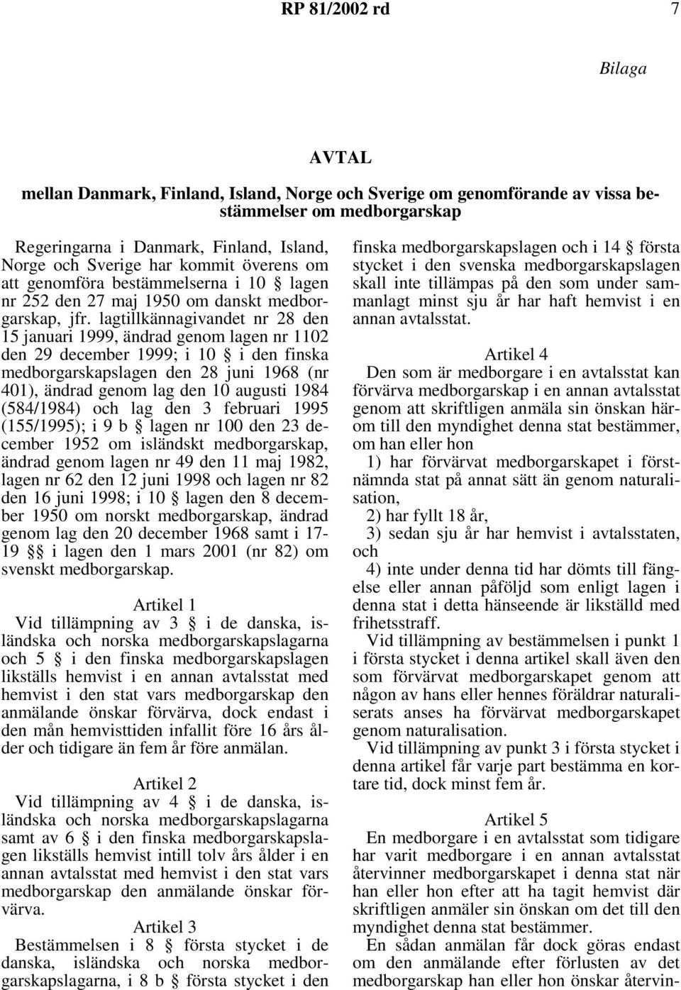 lagtillkännagivandet nr 28 den 15 januari 1999, ändrad genom lagen nr 1102 den 29 december 1999; i 10 i den finska medborgarskapslagen den 28 juni 1968 (nr 401), ändrad genom lag den 10 augusti 1984