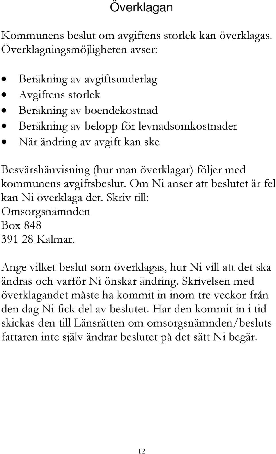 Besvärshänvisning (hur man överklagar) följer med kommunens avgiftsbeslut. Om Ni anser att beslutet är fel kan Ni överklaga det. Skriv till: Omsorgsnämnden Box 848 391 28 Kalmar.