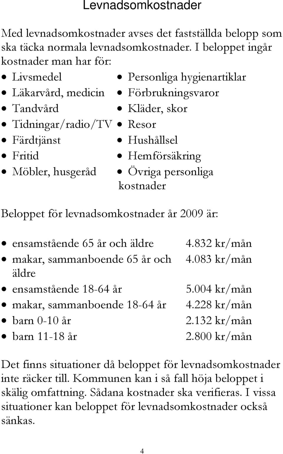 husgeråd Hemförsäkring Övriga personliga kostnader Beloppet för levnadsomkostnader år 2009 är: ensamstående 65 år och äldre makar, sammanboende 65 år och äldre ensamstående 18-64 år makar,