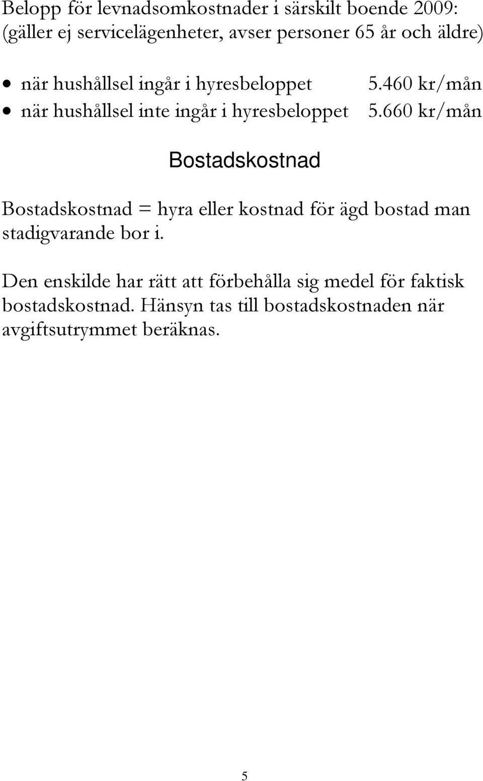 660 kr/mån Bostadskostnad Bostadskostnad = hyra eller kostnad för ägd bostad man stadigvarande bor i.