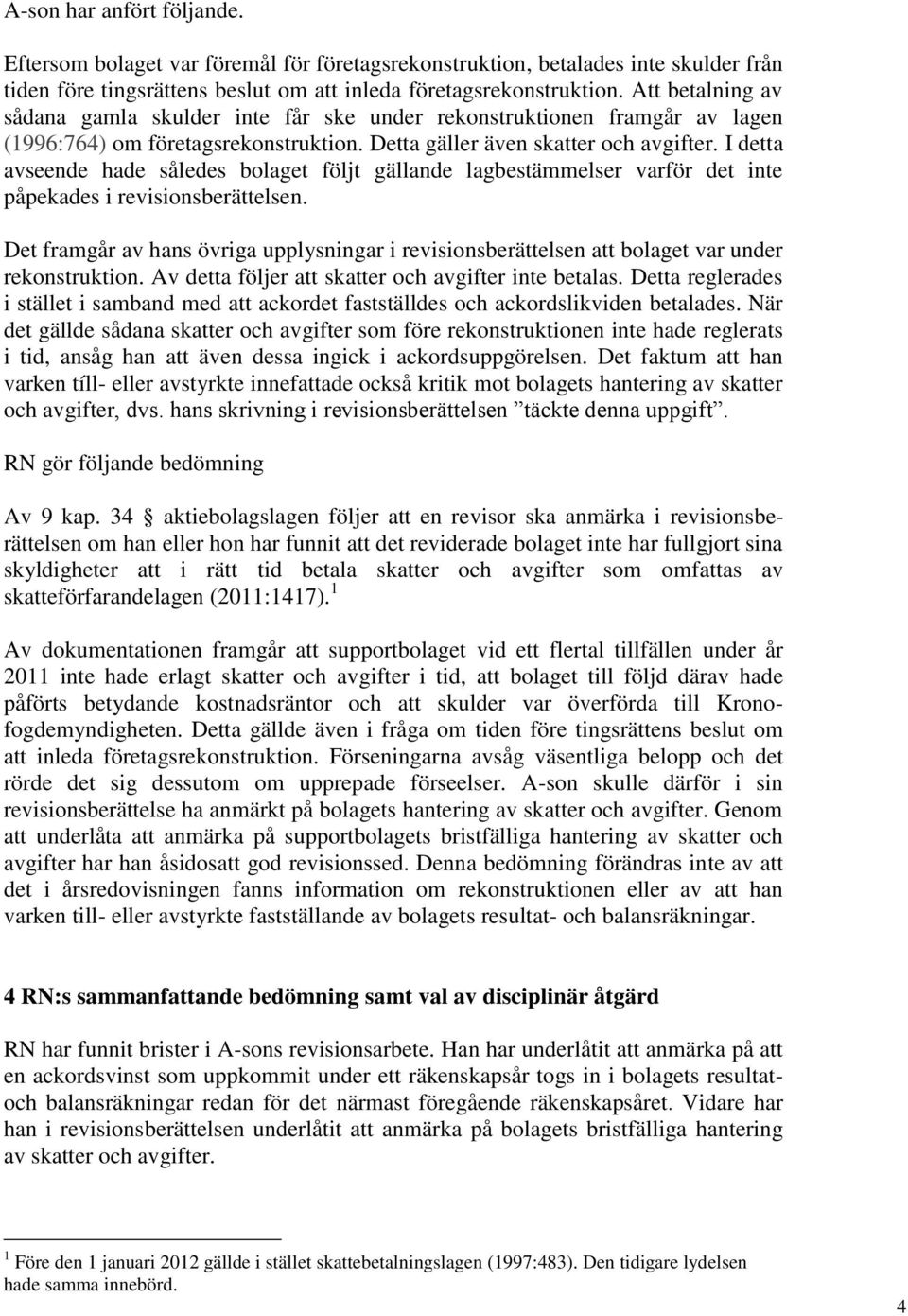 I detta avseende hade således bolaget följt gällande lagbestämmelser varför det inte påpekades i revisionsberättelsen.