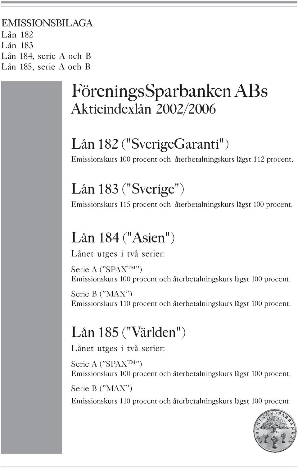 Lån 184 ("Asien") Lånet utges i två serier: Serie A ( SPAX TM ) Emissionskurs 100 procent och återbetalningskurs lägst 100 procent.
