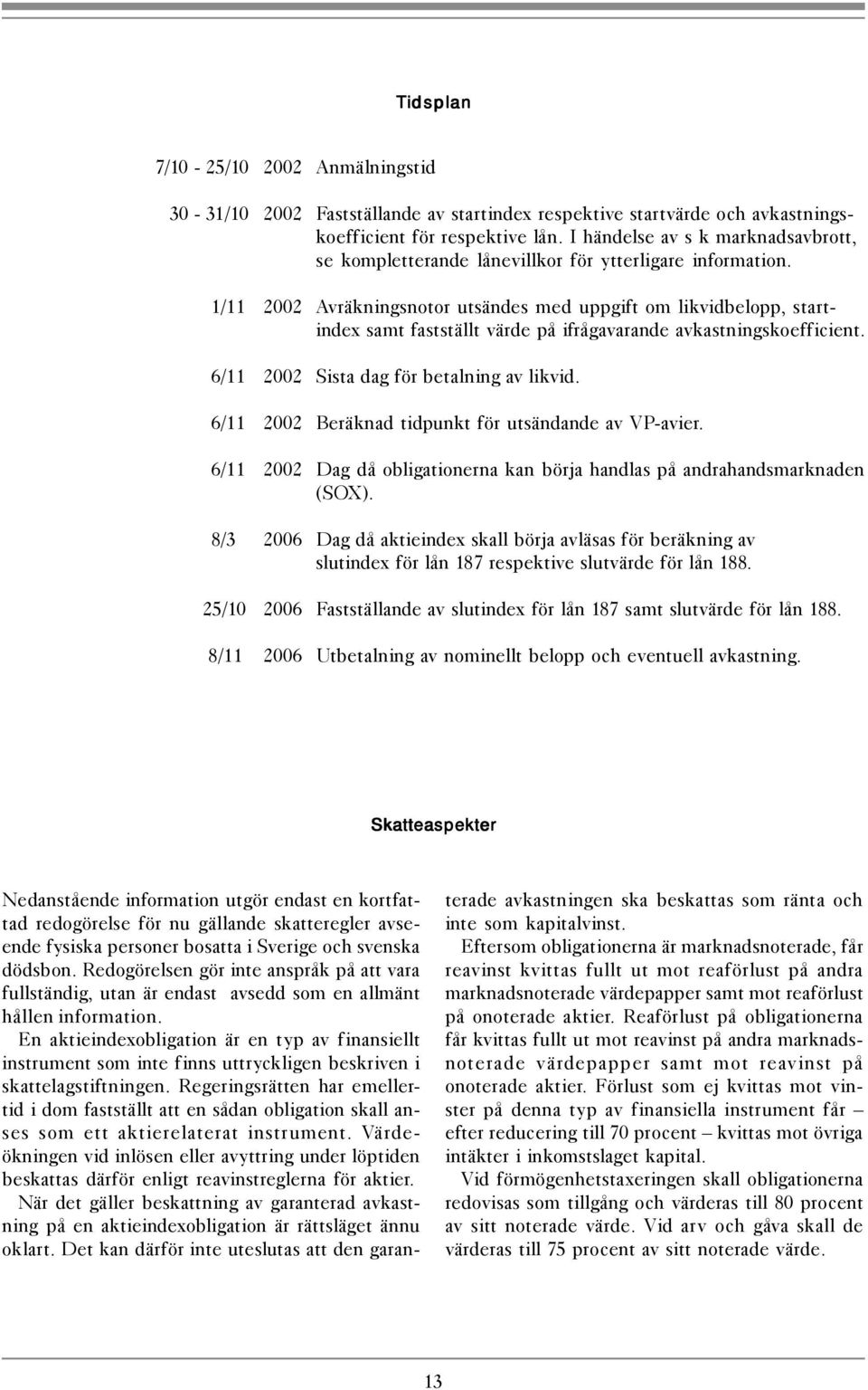 1/11 2002 Avräkningsnotor utsändes med uppgift om likvidbelopp, startindex samt fastställt värde på ifrågavarande avkastningskoefficient. 6/11 2002 Sista dag för betalning av likvid.