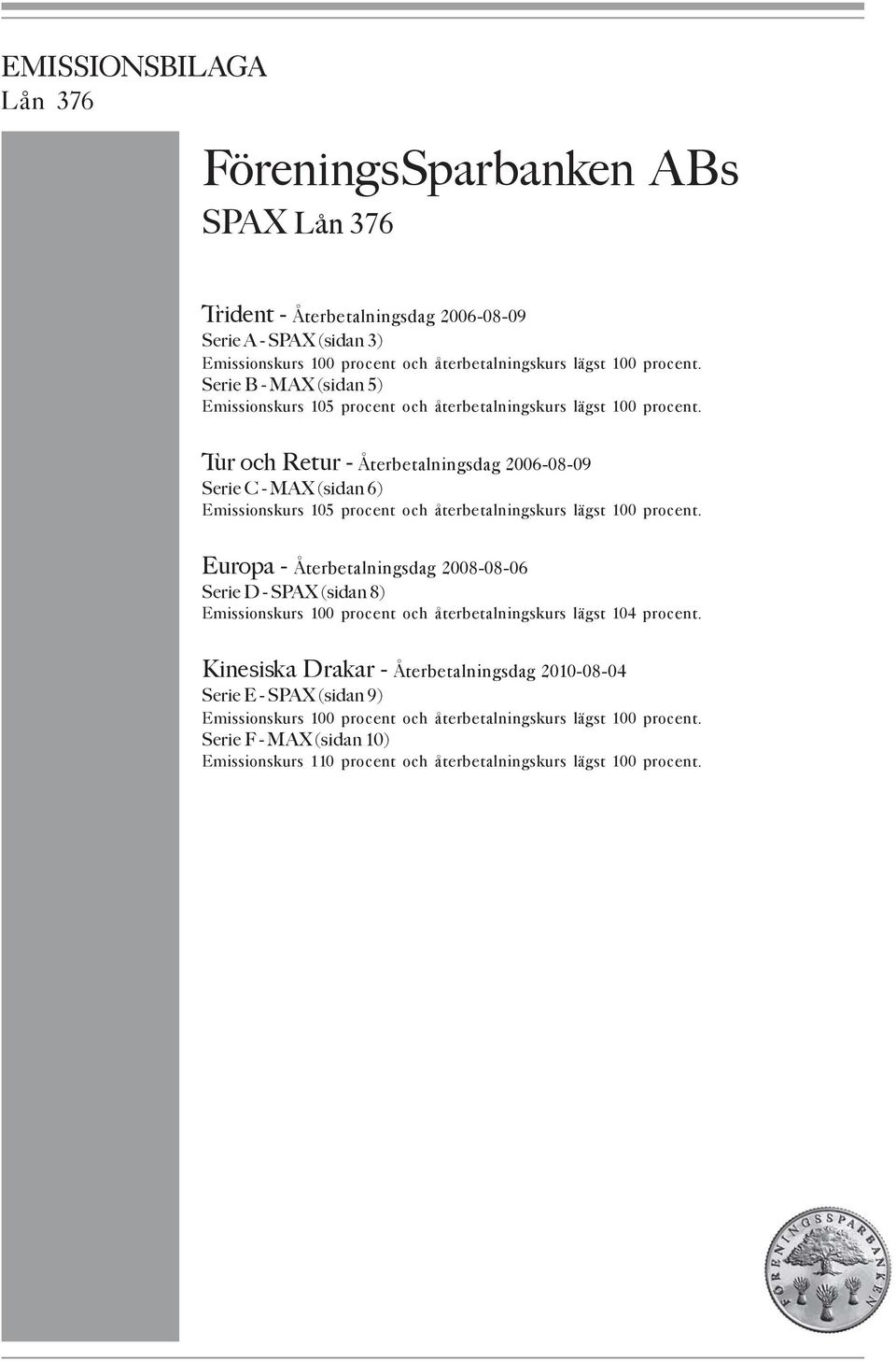 Tur och Retur - Återbetalningsdag 2006-08-09 Serie C - MAX (sidan 6) Emissionskurs 105 procent och återbetalningskurs lägst 100 procent.