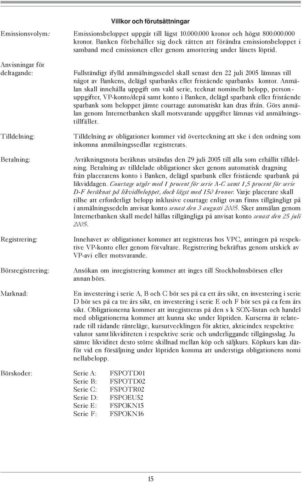 Anvisningar för deltagande: Tilldelning: Fullständigt ifylld anmälningssedel skall senast den 22 juli 2005 lämnas till något av Bankens, delägd sparbanks eller fristående sparbanks kontor.