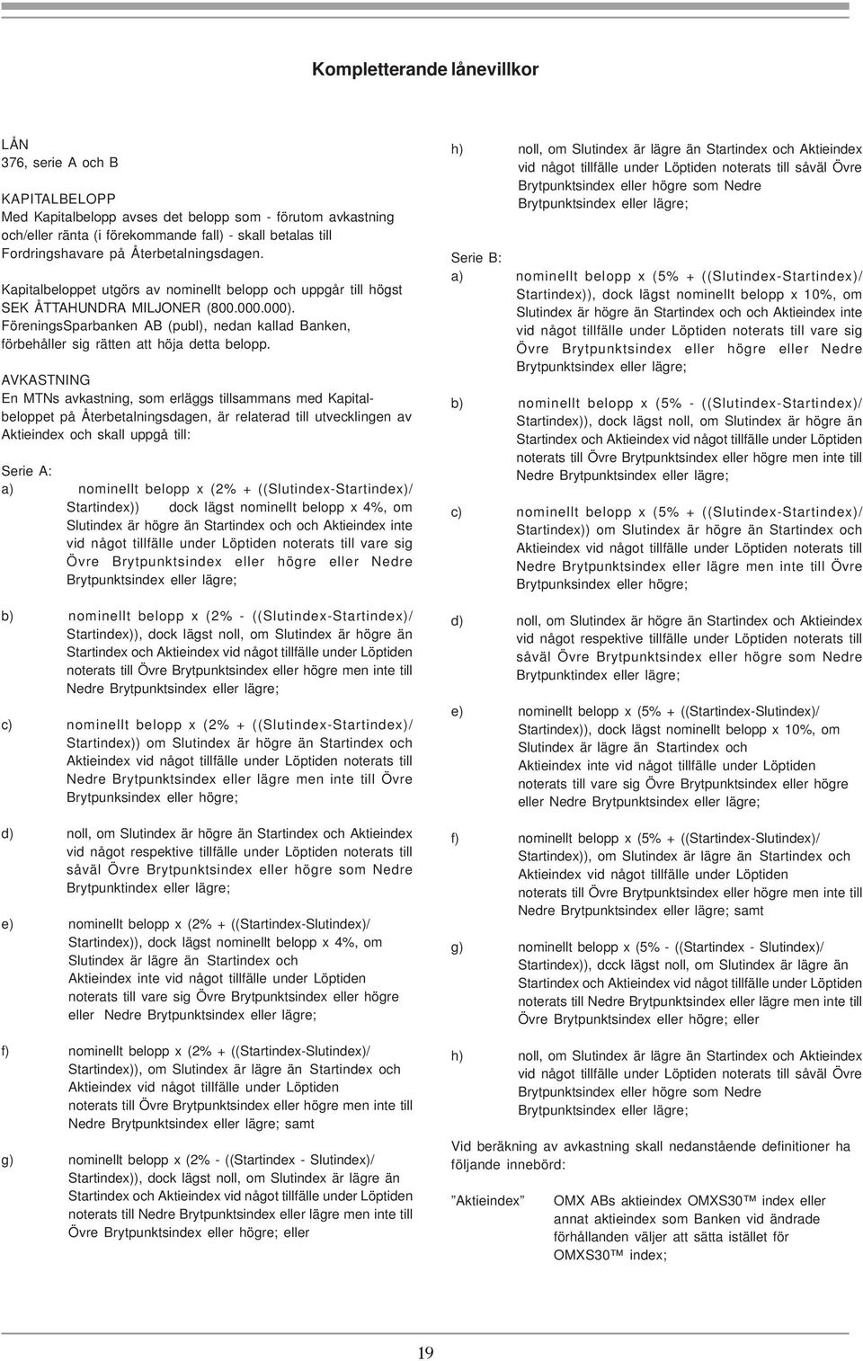 FöreningsSparbanken AB (publ), nedan kallad Banken, förbehåller sig rätten att höja detta belopp.