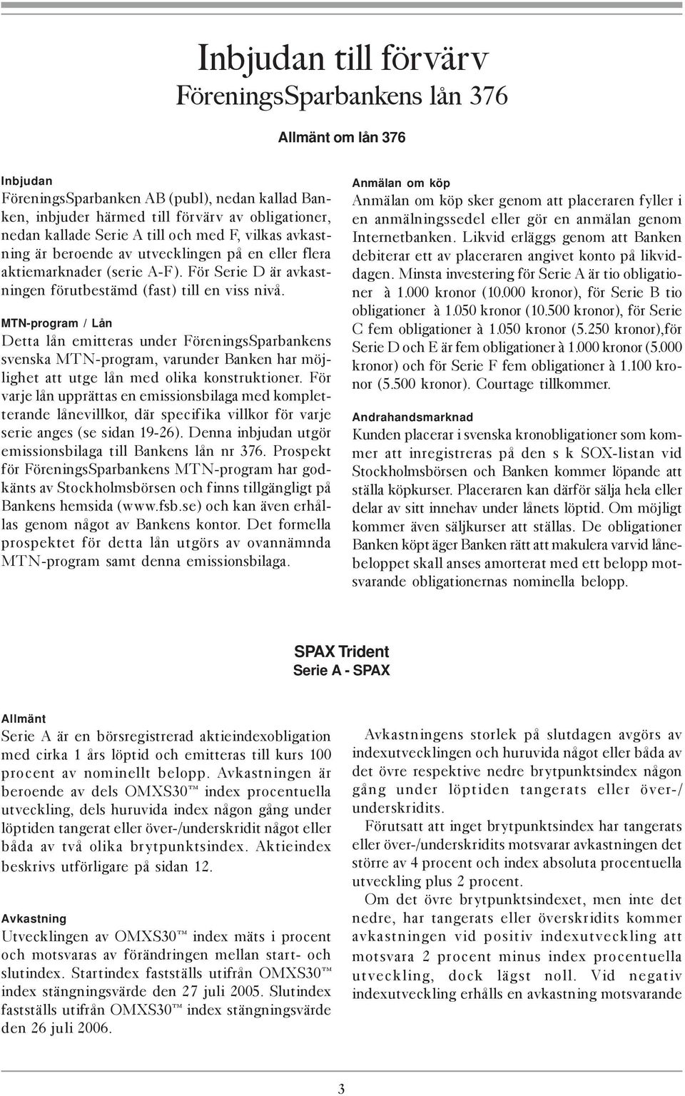 MTN-program / Lån Detta lån emitteras under FöreningsSparbankens svenska MTN-program, varunder Banken har möjlighet att utge lån med olika konstruktioner.