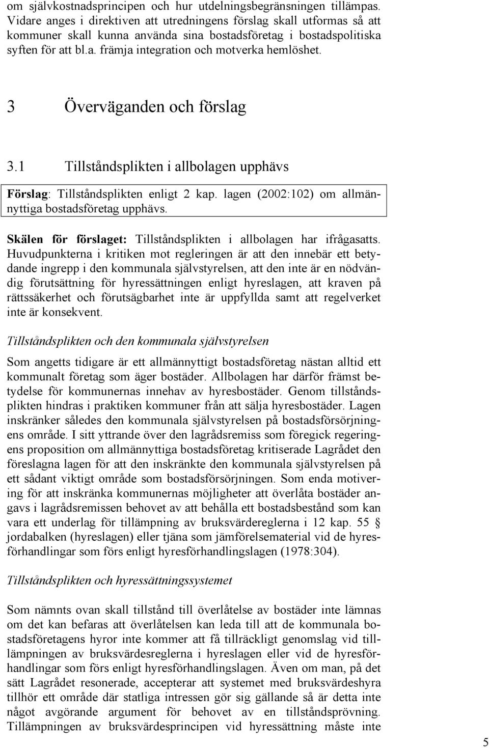 3 Överväganden och förslag 3.1 Tillståndsplikten i allbolagen upphävs Förslag: Tillståndsplikten enligt 2 kap. lagen (2002:102) om allmännyttiga bostadsföretag upphävs.