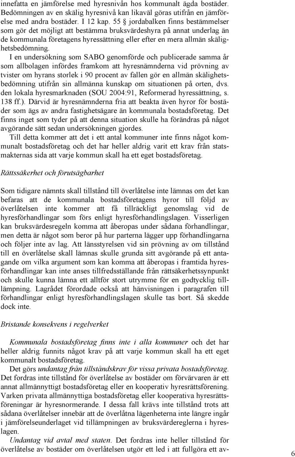 I en undersökning som SABO genomförde och publicerade samma år som allbolagen infördes framkom att hyresnämnderna vid prövning av tvister om hyrans storlek i 90 procent av fallen gör en allmän