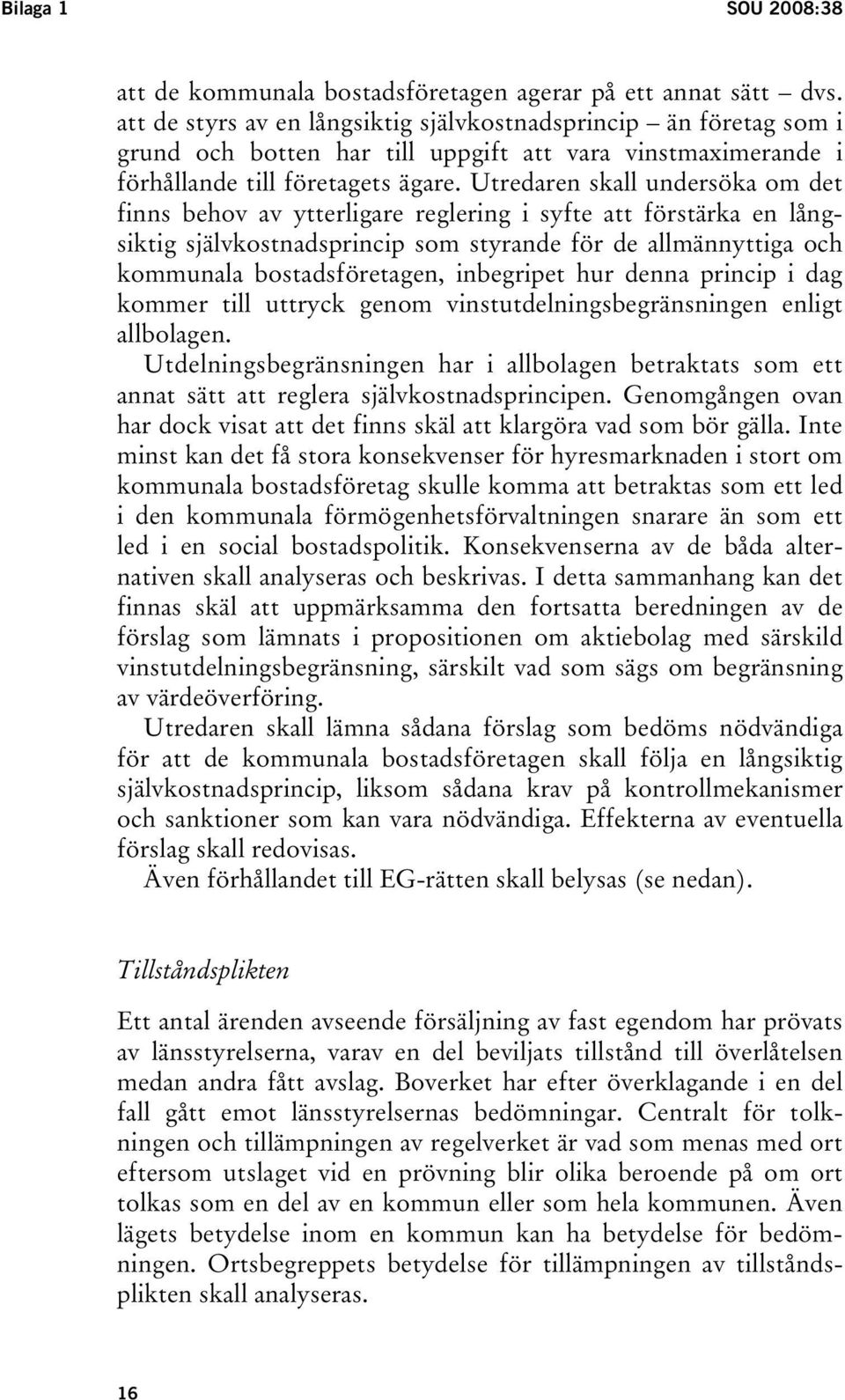 Utredaren skall undersöka om det finns behov av ytterligare reglering i syfte att förstärka en långsiktig självkostnadsprincip som styrande för de allmännyttiga och kommunala bostadsföretagen,
