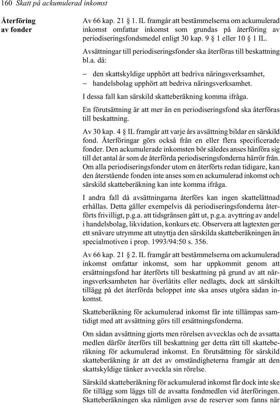 Avsättningar till periodiseringsfonder ska återföras till beskattning bl.a. då: den skattskyldige upphört att bedriva näringsverksamhet, handelsbolag upphört att bedriva näringsverksamhet.