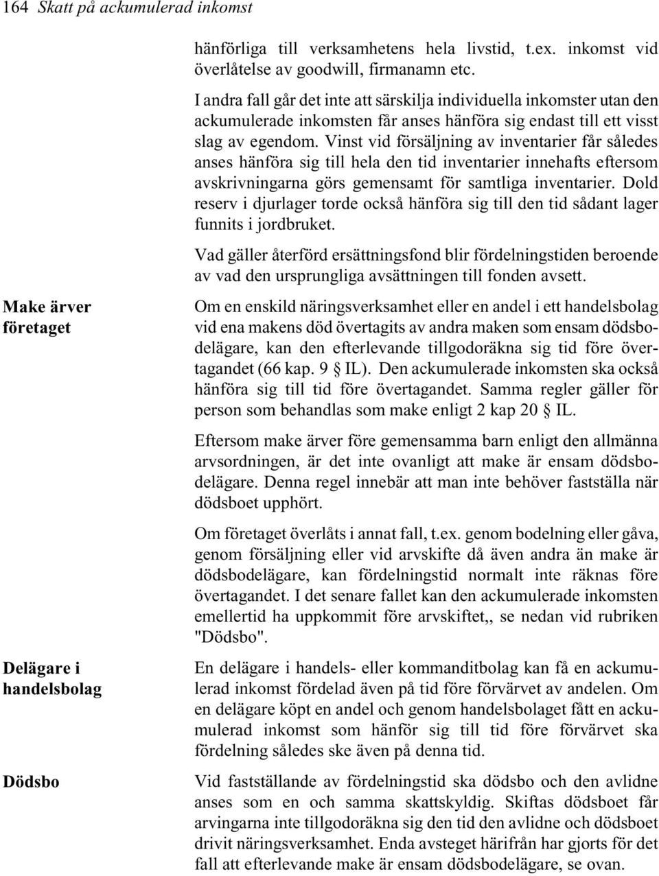 Vinst vid försäljning av inventarier får således anses hänföra sig till hela den tid inventarier innehafts eftersom avskrivningarna görs gemensamt för samtliga inventarier.