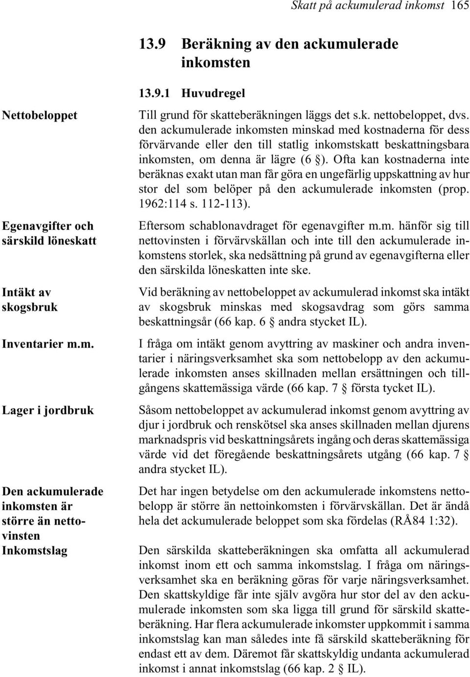 den ackumulerade inkomsten minskad med kostnaderna för dess förvärvande eller den till statlig inkomstskatt beskattningsbara inkomsten, om denna är lägre (6 ).