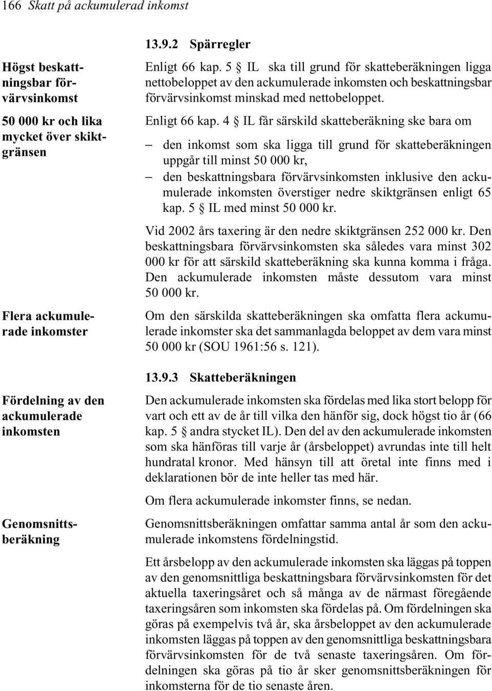5 IL ska till grund för skatteberäkningen ligga nettobeloppet av den ackumulerade inkomsten och beskattningsbar förvärvsinkomst minskad med nettobeloppet. Enligt 66 kap.