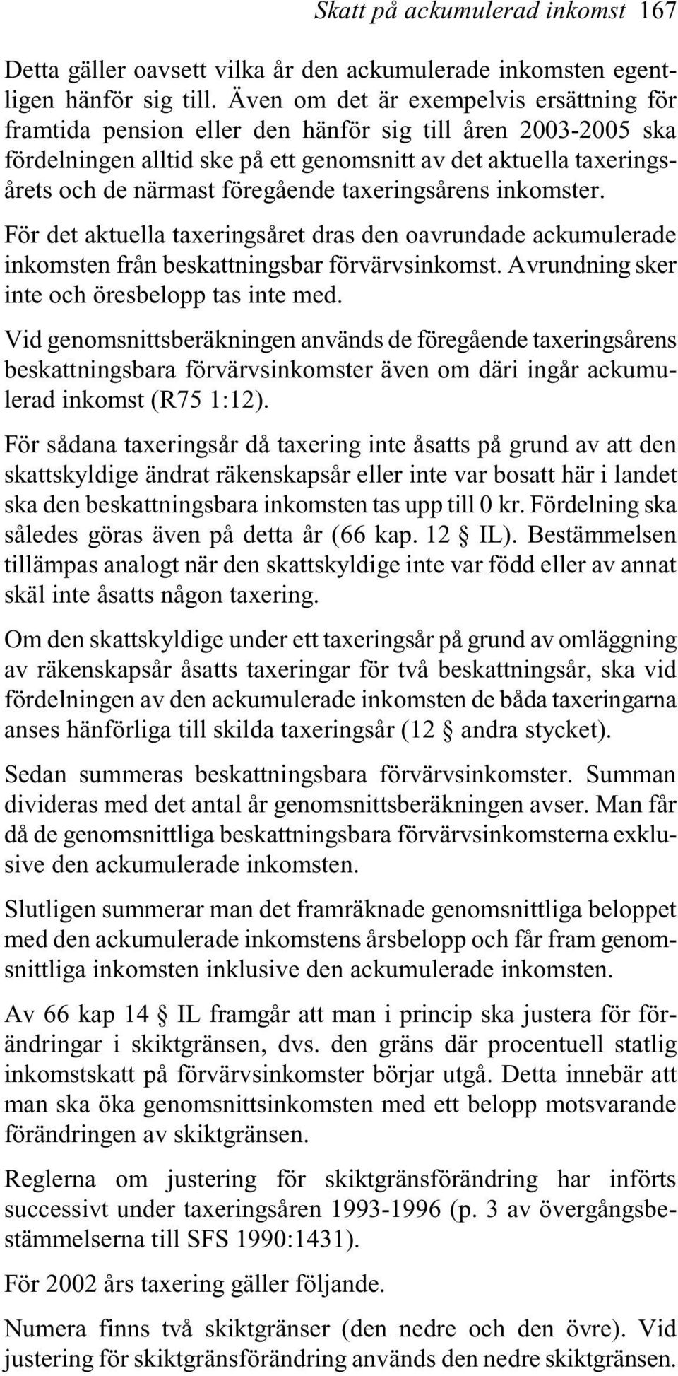 föregående taxeringsårens inkomster. För det aktuella taxeringsåret dras den oavrundade ackumulerade inkomsten från beskattningsbar förvärvsinkomst. Avrundning sker inte och öresbelopp tas inte med.