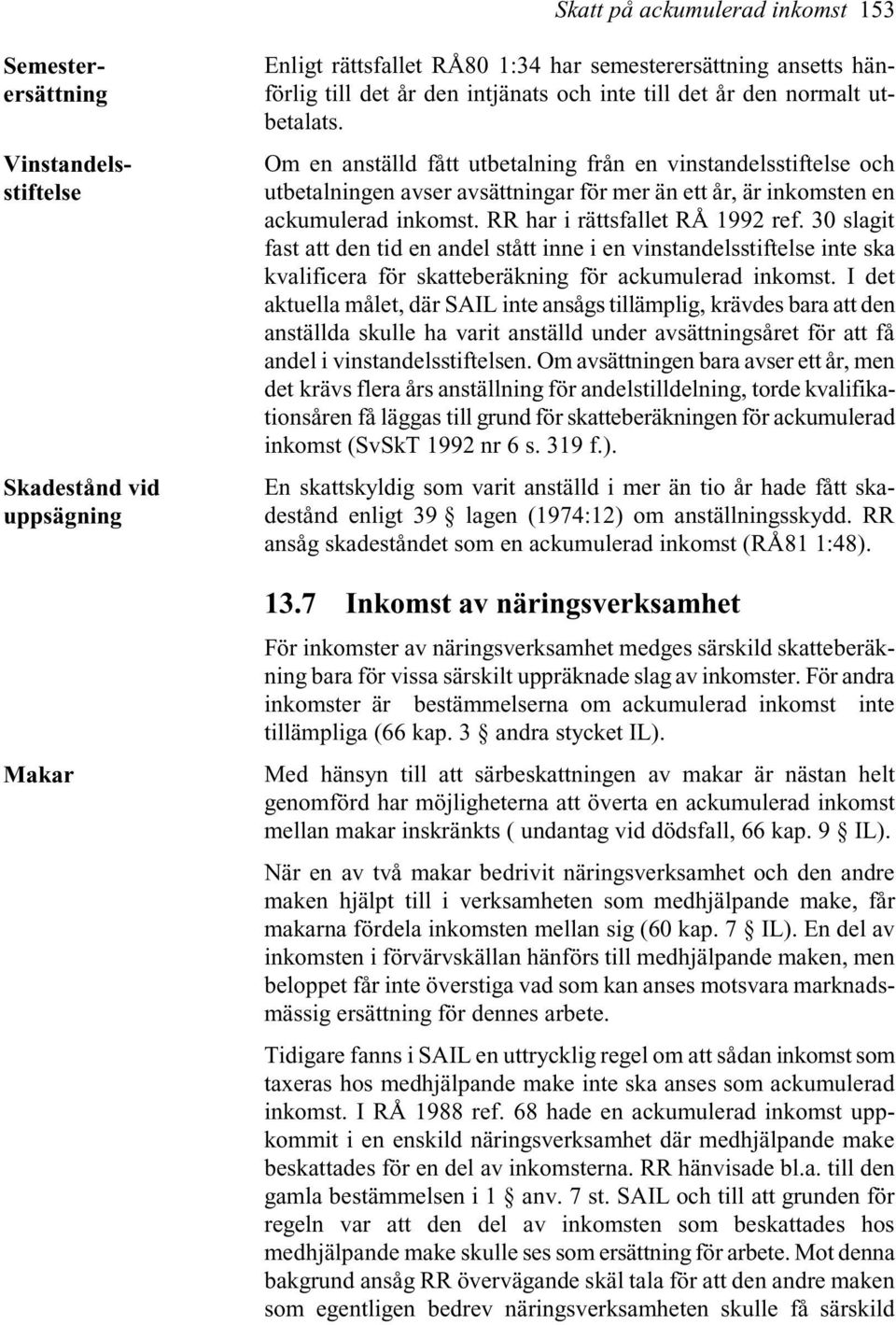 inkomst. RR har i rättsfallet RÅ 1992 ref. 30 slagit fast att den tid en andel stått inne i en vinstandelsstiftelse inte ska kvalificera för skatteberäkning för ackumulerad inkomst.