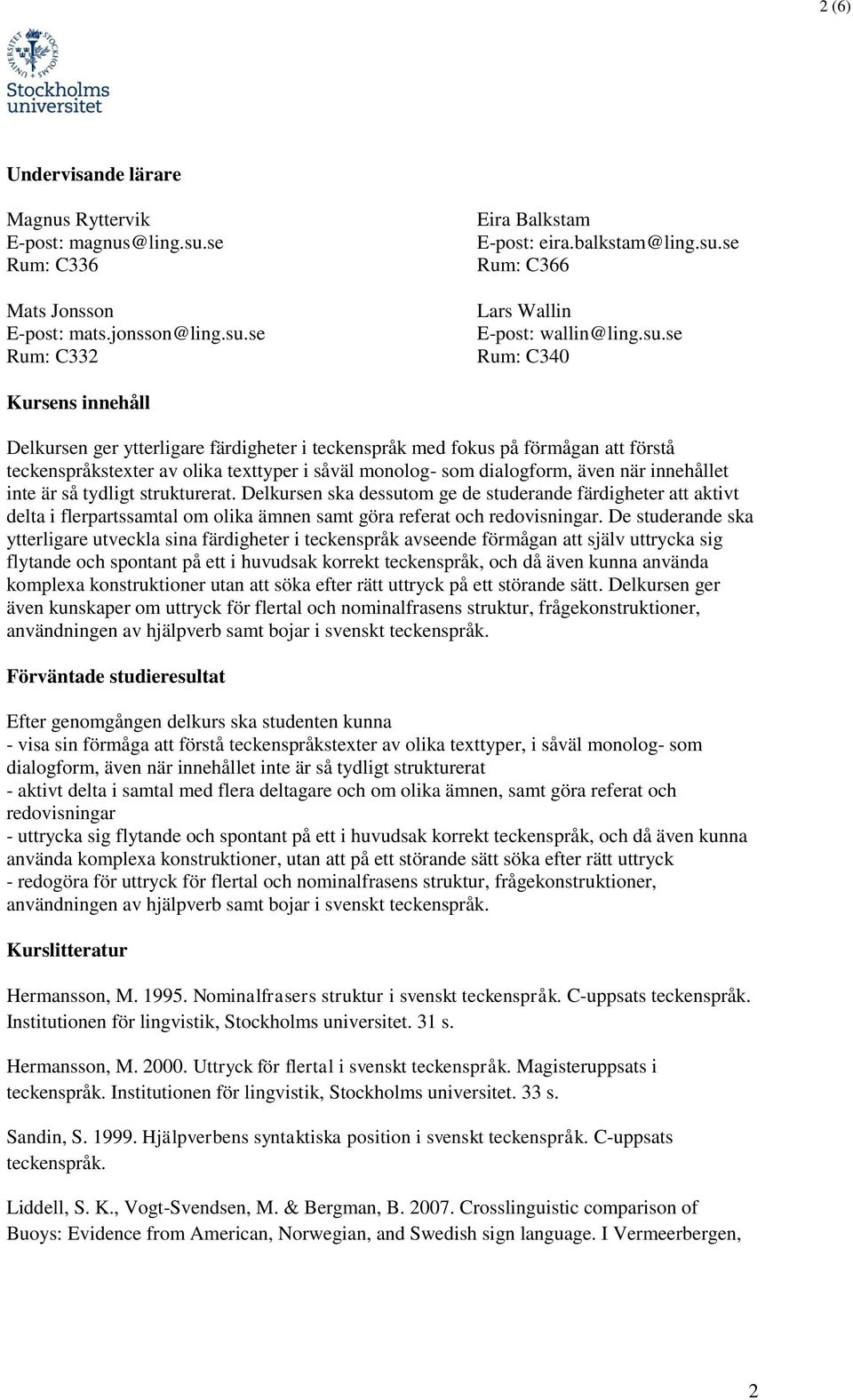 innehållet inte är så tydligt strukturerat. Delkursen ska dessutom ge de studerande färdigheter att aktivt delta i flerpartssamtal om olika ämnen samt göra referat och.