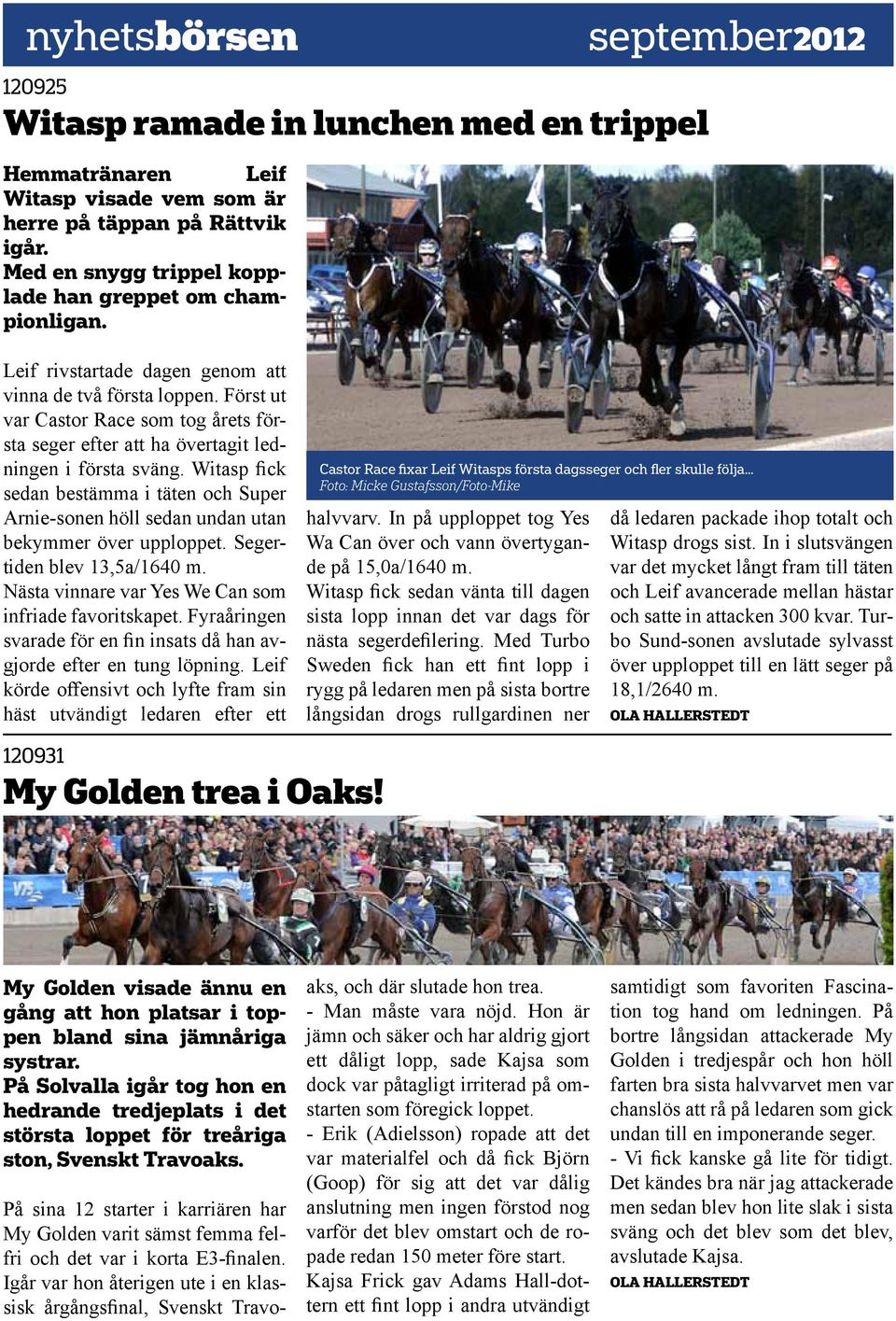 täppan på Rättvik igår. Med en snygg trippel kopplade han greppet om championligan. Leif rivstartade dagen genom att vinna de två första loppen.