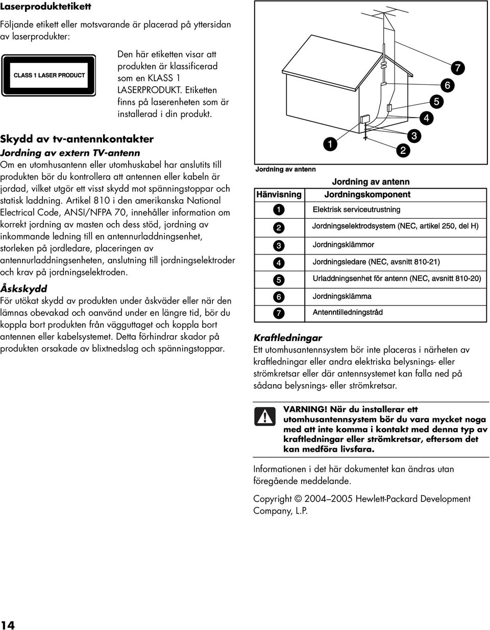 Skydd av tv-antennkontakter Jordning av extern TV-antenn Om en utomhusantenn eller utomhuskabel har anslutits till produkten bör du kontrollera att antennen eller kabeln är jordad, vilket utgör ett