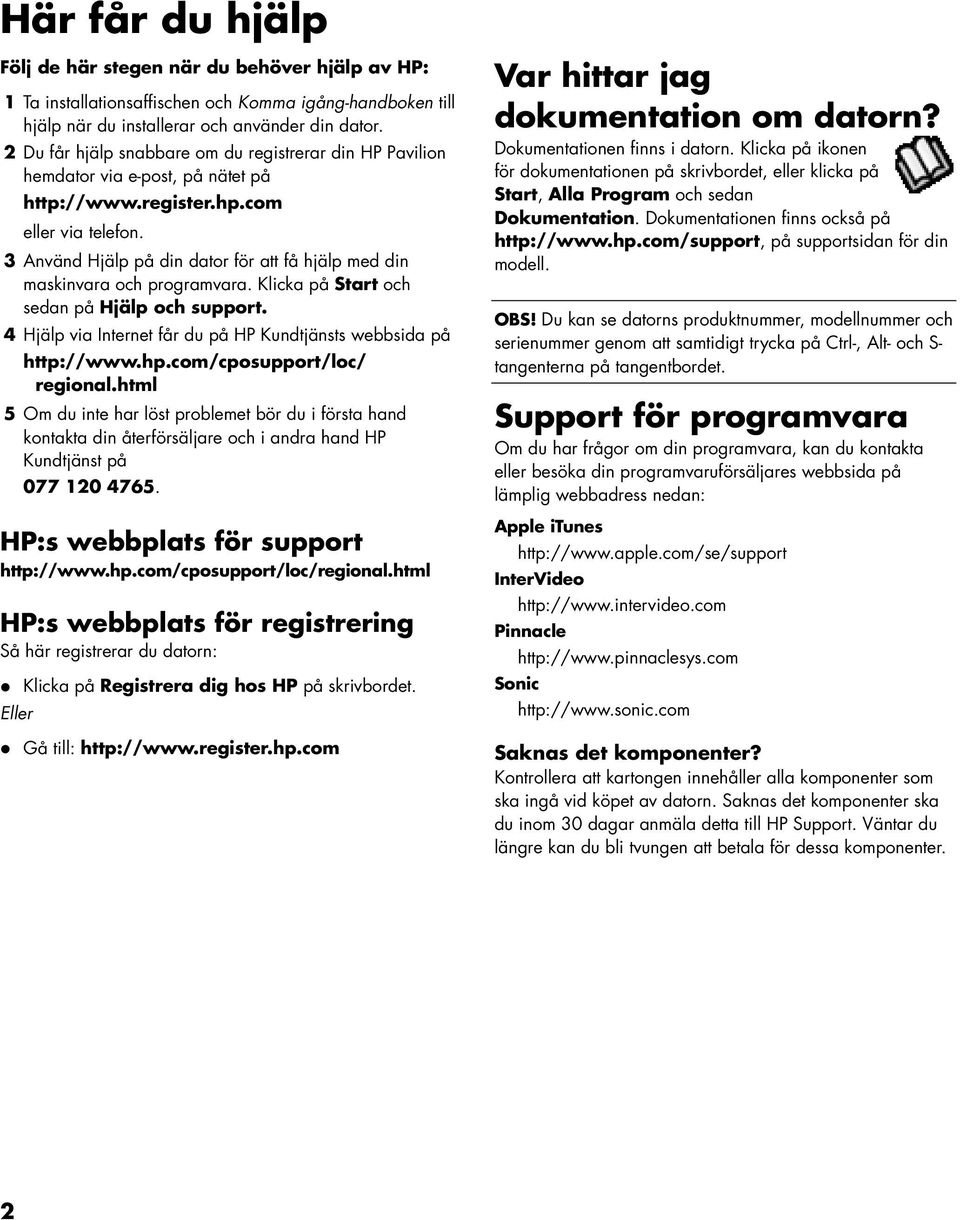 3 Använd Hjälp på din dator för att få hjälp med din maskinvara och programvara. Klicka på Start och sedan på Hjälp och support. 4 Hjälp via Internet får du på HP Kundtjänsts webbsida på http://www.