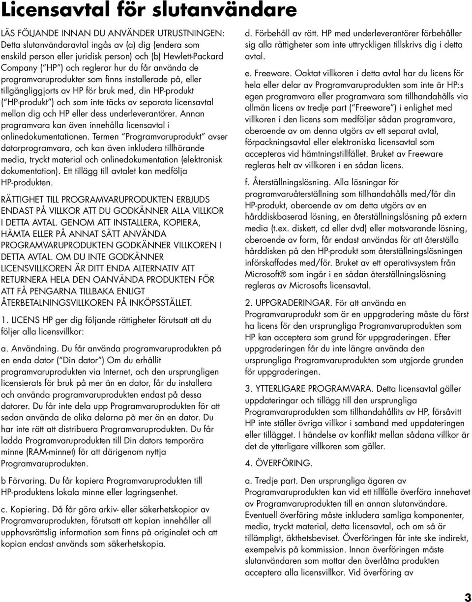 licensavtal mellan dig och HP eller dess underleverantörer. Annan programvara kan även innehålla licensavtal i onlinedokumentationen.