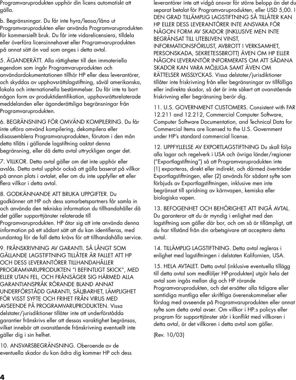 Alla rättigheter till den immateriella egendom som ingår Programvaruprodukten och användardokumentationen tillhör HP eller dess leverantörer, och skyddas av upphovsrättslagstiftning, såväl