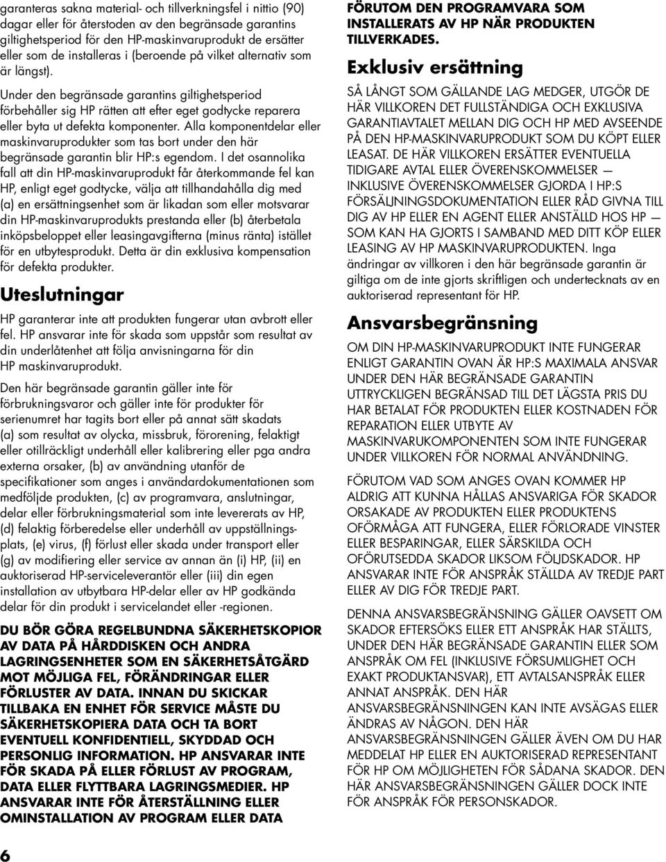 Alla komponentdelar eller maskinvaruprodukter som tas bort under den här begränsade garantin blir HP:s egendom.