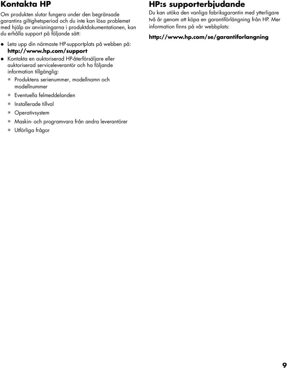 com/support Kontakta en auktoriserad HP-återförsäljare eller auktoriserad serviceleverantör och ha följande information tillgänglig: Produktens serienummer, modellnamn och modellnummer Eventuella