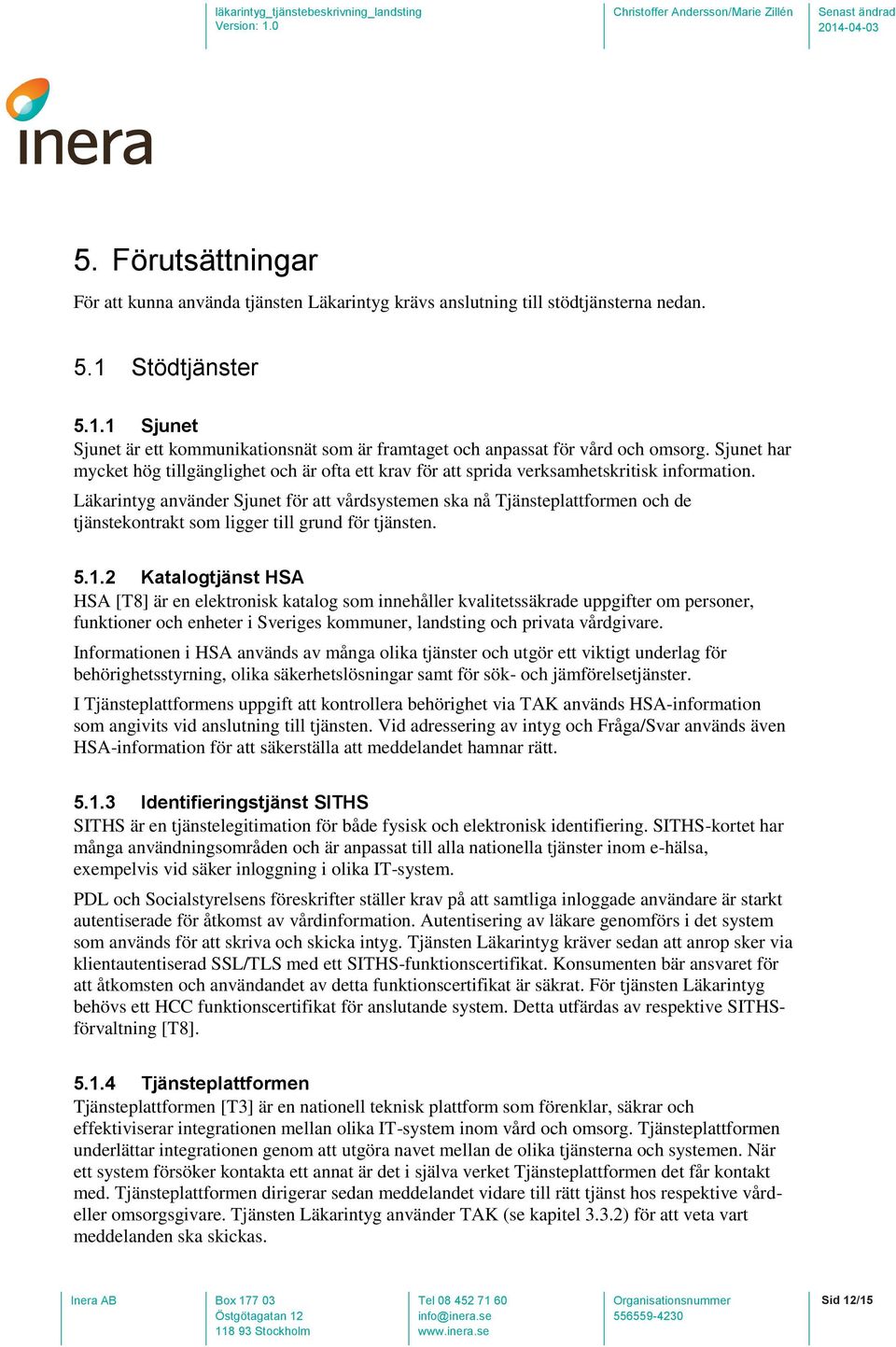 Läkarintyg använder Sjunet för att vårdsystemen ska nå Tjänsteplattformen och de tjänstekontrakt som ligger till grund för tjänsten. 5.1.