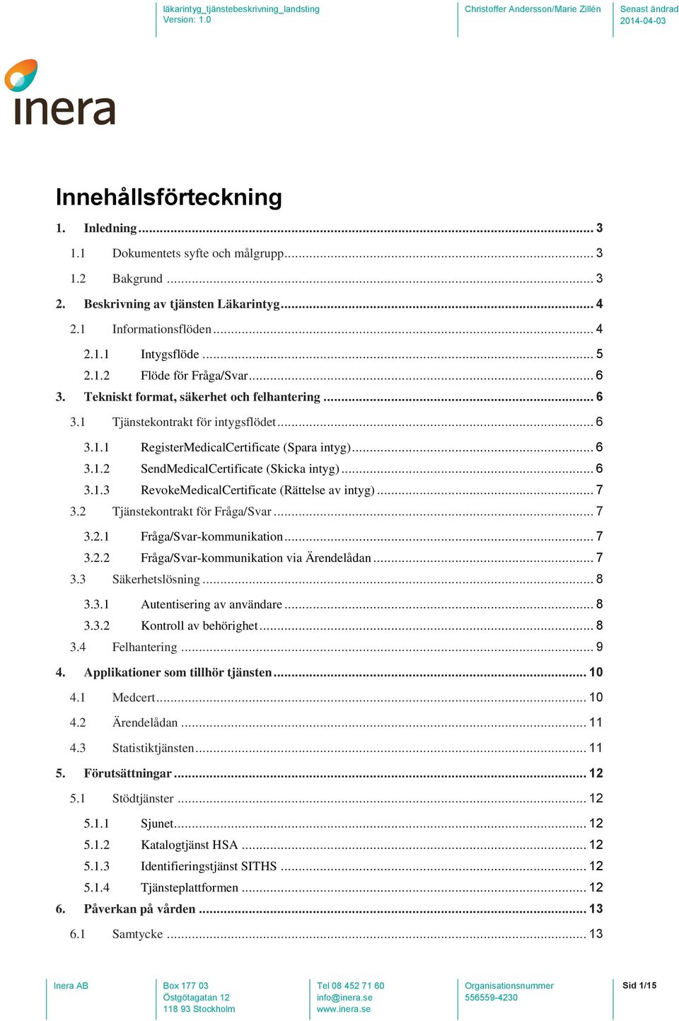 .. 7 3.2 Tjänstekontrakt för Fråga/Svar... 7 3.2.1 Fråga/Svar-kommunikation... 7 3.2.2 Fråga/Svar-kommunikation via Ärendelådan... 7 3.3 Säkerhetslösning... 8 3.3.1 Autentisering av användare... 8 3.3.2 Kontroll av behörighet.