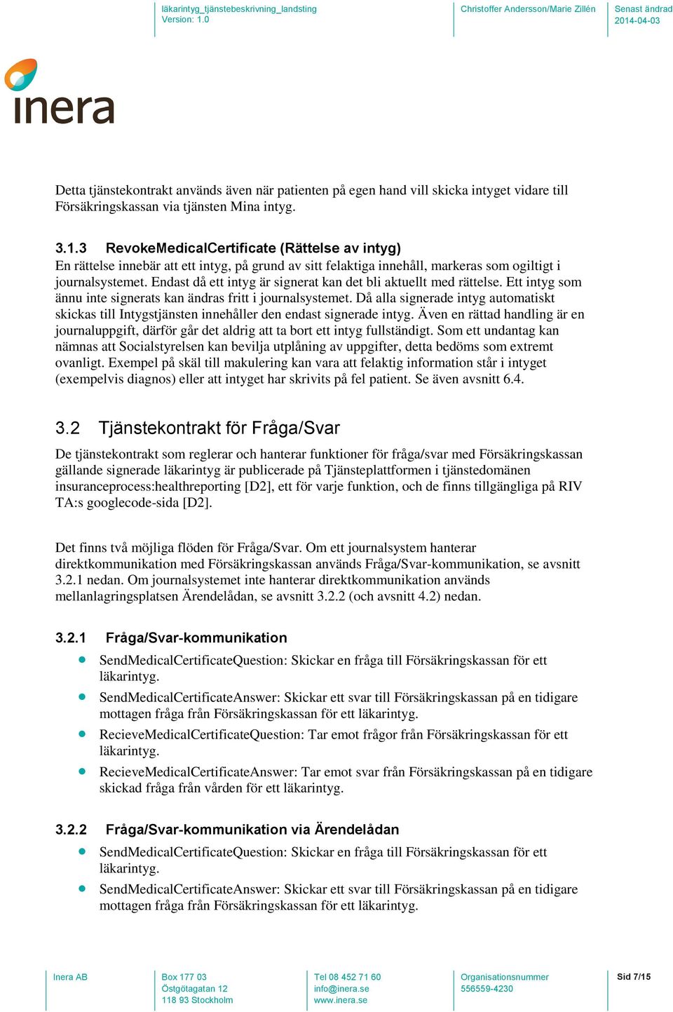 Endast då ett intyg är signerat kan det bli aktuellt med rättelse. Ett intyg som ännu inte signerats kan ändras fritt i journalsystemet.