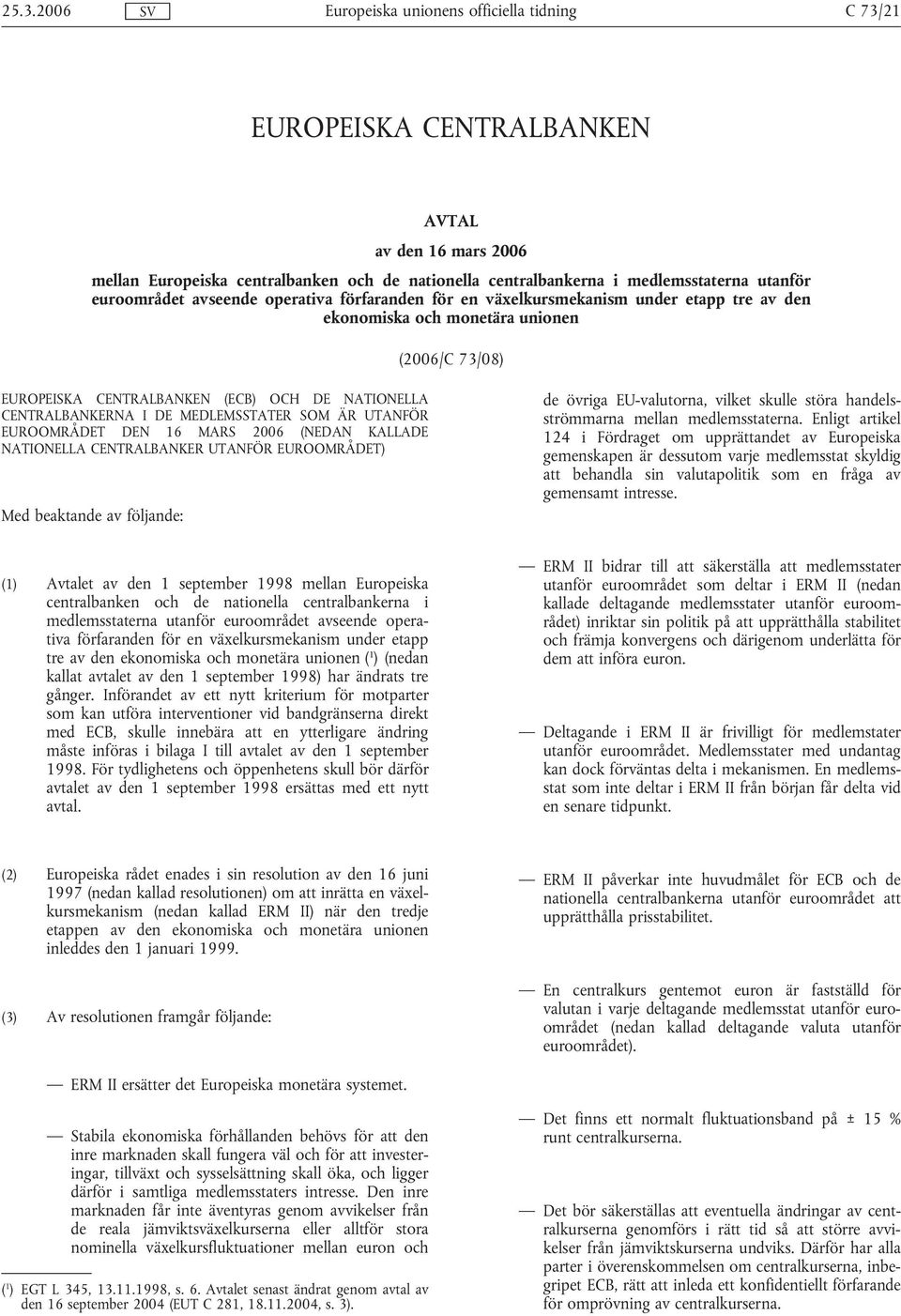 UTANFÖR EUROOMRÅDET DEN 16 MARS 2006 (NEDAN KALLADE NATIONELLA CENTRALBANKER UTANFÖR EUROOMRÅDET) Med beaktande av följande: de övriga EU-valutorna, vilket skulle störa handelsströmmarna mellan