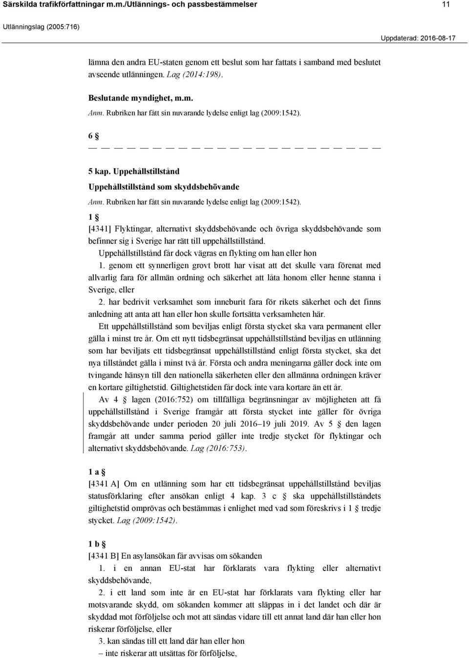 Rubriken har fått sin nuvarande lydelse enligt lag (2009:1542). 1 [4341] Flyktingar, alternativt skyddsbehövande och övriga skyddsbehövande som befinner sig i Sverige har rätt till uppehållstillstånd.