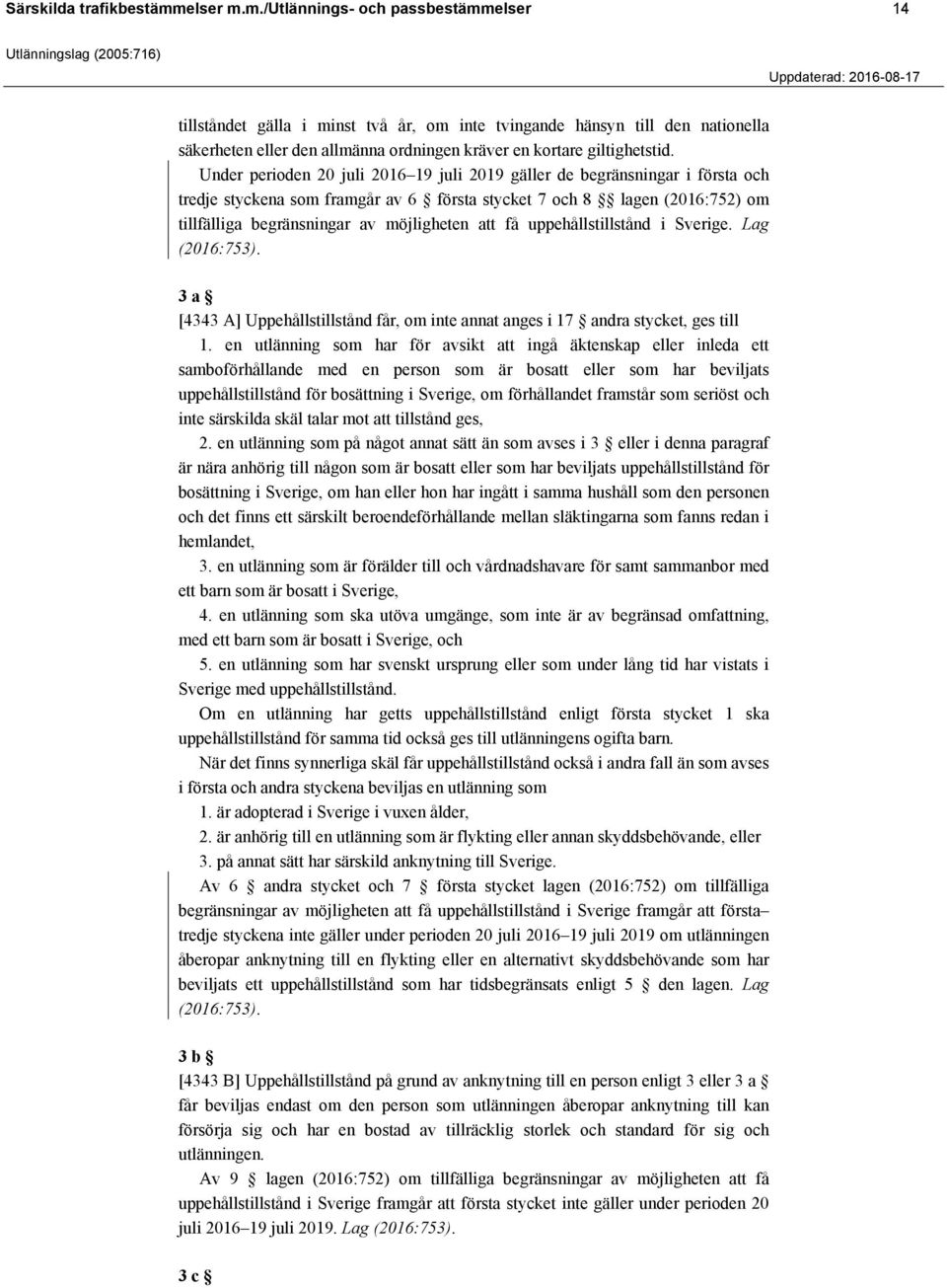 Under perioden 20 juli 2016 19 juli 2019 gäller de begränsningar i första och tredje styckena som framgår av 6 första stycket 7 och 8 lagen (2016:752) om tillfälliga begränsningar av möjligheten att