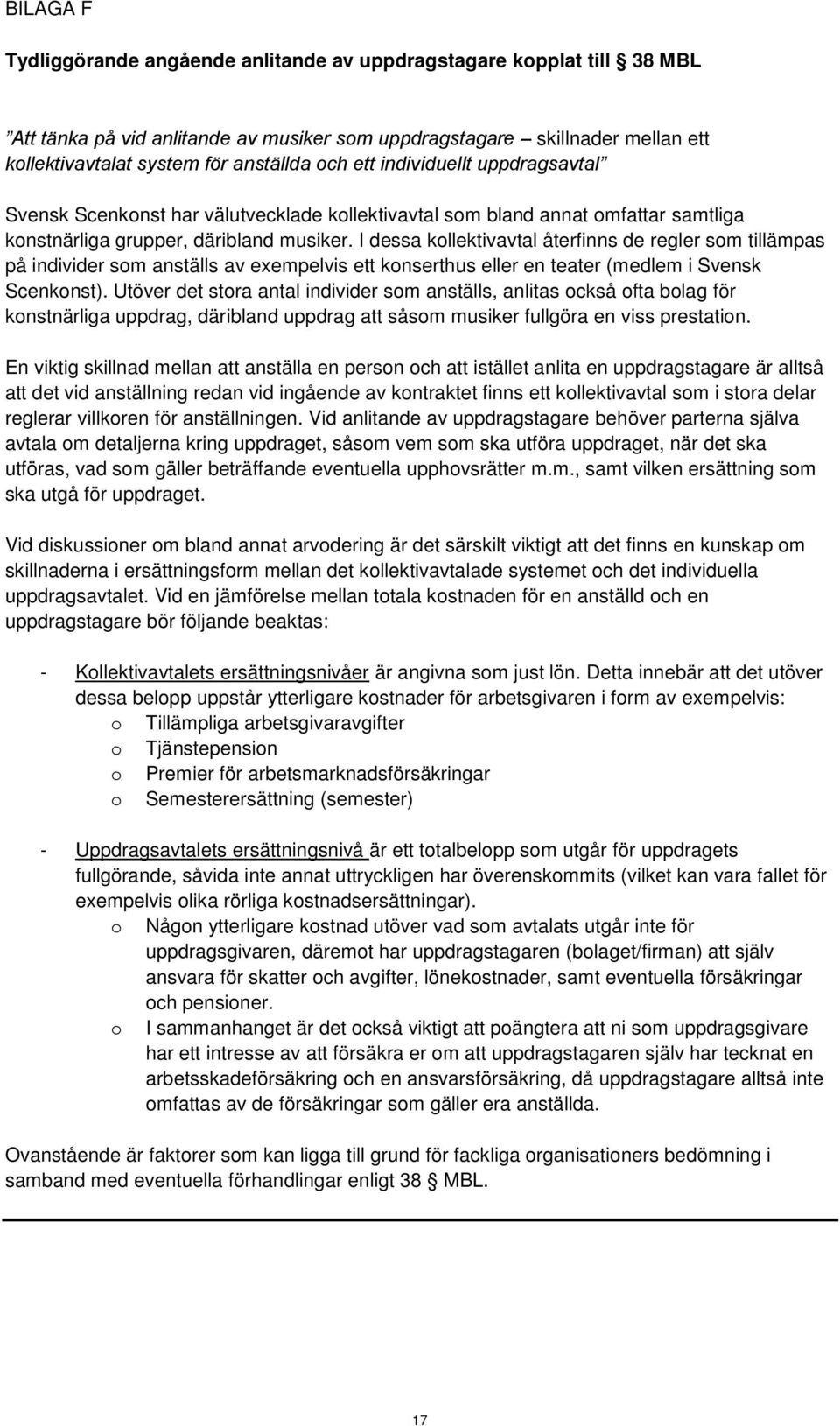 I dessa kollektivavtal återfinns de regler som tillämpas på individer som anställs av exempelvis ett konserthus eller en teater (medlem i Svensk Scenkonst).