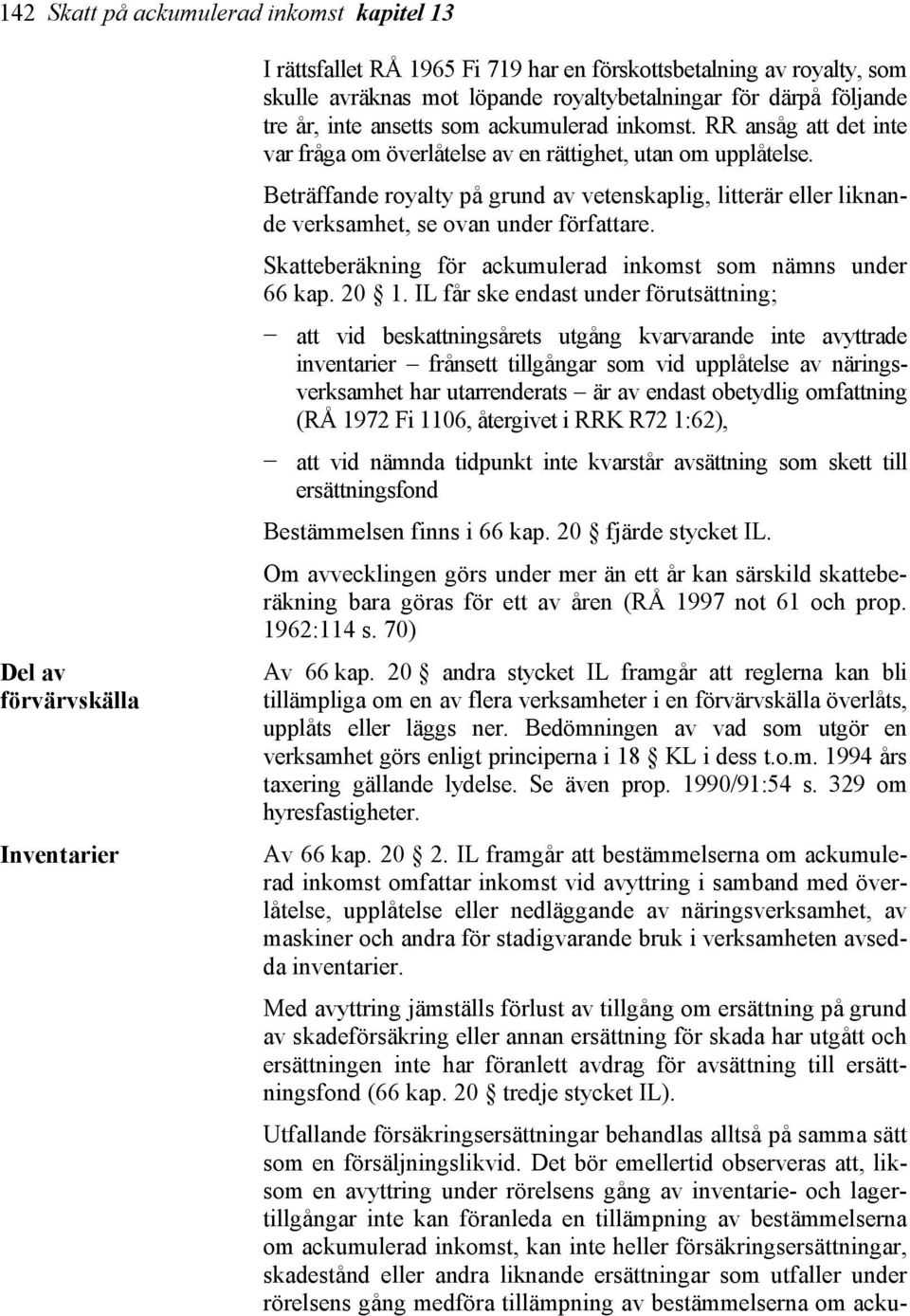 Beträffande royalty på grund av vetenskaplig, litterär eller liknande verksamhet, se ovan under författare. Skatteberäkning för ackumulerad inkomst som nämns under 66 kap. 20 1.