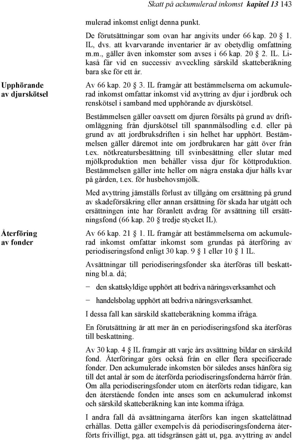 Av 66 kap. 20 3. IL framgår att bestämmelserna om ackumulerad inkomst omfattar inkomst vid avyttring av djur i jordbruk och renskötsel i samband med upphörande av djurskötsel.