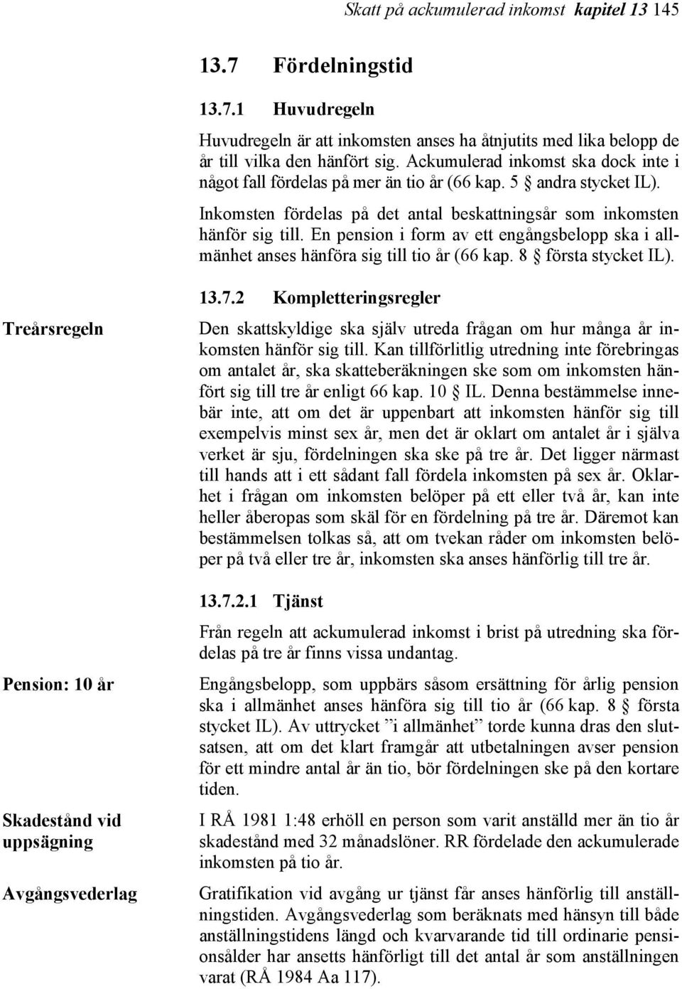 En pension i form av ett engångsbelopp ska i allmänhet anses hänföra sig till tio år (66 kap. 8 första stycket IL). Treårsregeln Pension: 10 år Skadestånd vid uppsägning Avgångsvederlag 13.7.