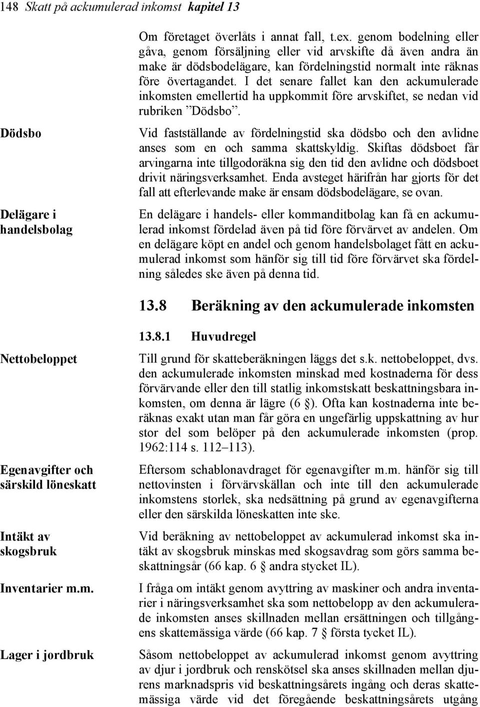 I det senare fallet kan den ackumulerade inkomsten emellertid ha uppkommit före arvskiftet, se nedan vid rubriken Dödsbo.