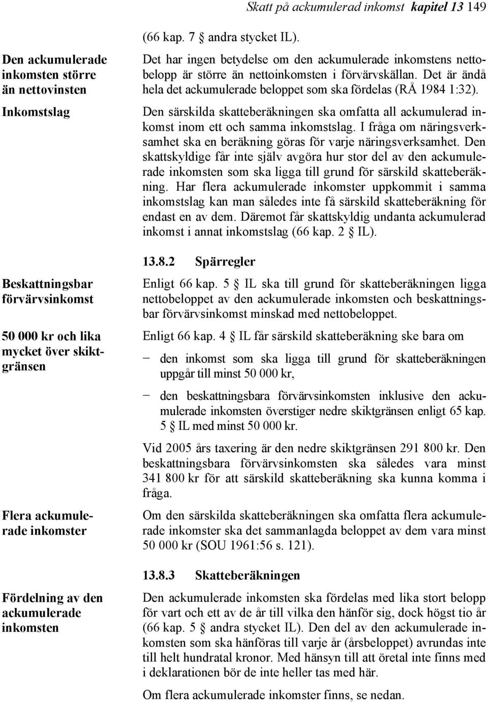 Det har ingen betydelse om den ackumulerade inkomstens nettobelopp är större än nettoinkomsten i förvärvskällan. Det är ändå hela det ackumulerade beloppet som ska fördelas (RÅ 1984 1:32).